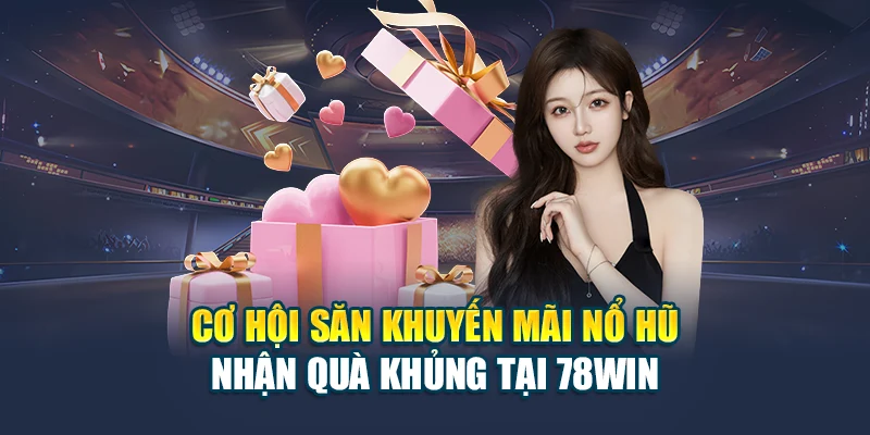 Cơ Hội Săn Khuyến Mãi Nổ Hũ – Nhận Quà “Khủng” tại 78WIN
